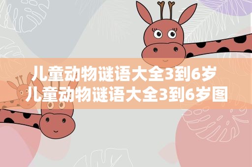 儿童动物谜语大全3到6岁 儿童动物谜语大全3到6岁图片