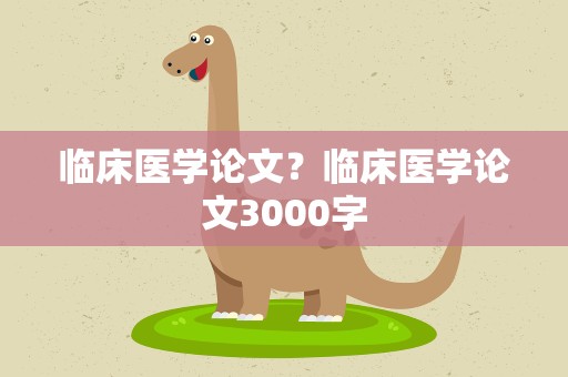 临床医学论文？临床医学论文3000字