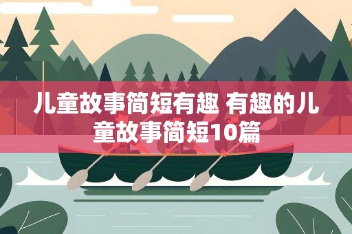 儿童故事简短有趣 有趣的儿童故事简短10篇