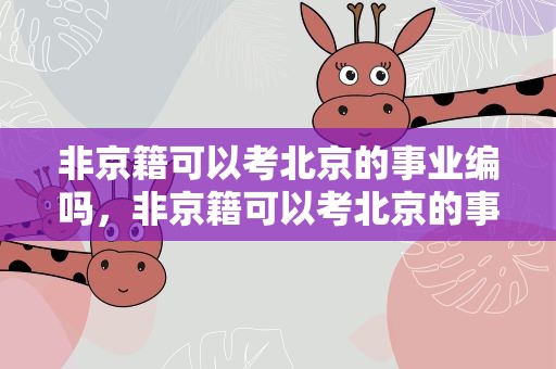 非京籍可以考北京的事业编吗，非京籍可以考北京的事业编吗知乎