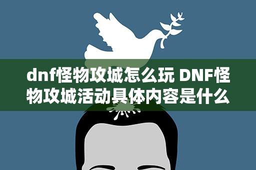 dnf怪物攻城怎么玩 DNF怪物攻城活动具体内容是什么