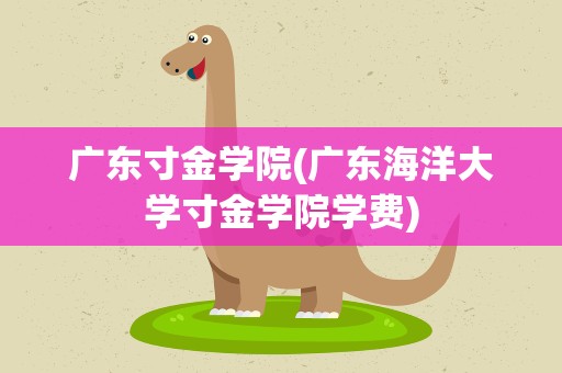 广东寸金学院(广东海洋大学寸金学院学费)