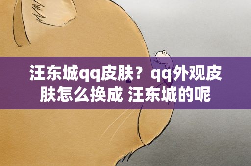 汪东城qq皮肤？qq外观皮肤怎么换成 汪东城的呢