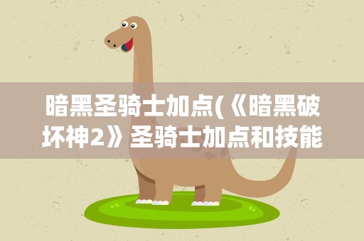 暗黑圣骑士加点(《暗黑破坏神2》圣骑士加点和技能是什么)