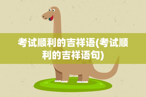考试顺利的吉祥语(考试顺利的吉祥语句)