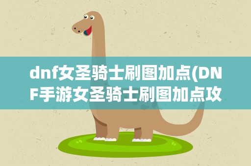dnf女圣骑士刷图加点(DNF手游女圣骑士刷图加点攻略)