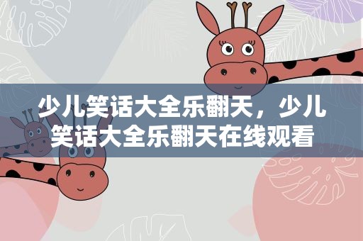 少儿笑话大全乐翻天，少儿笑话大全乐翻天在线观看