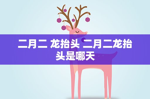 二月二 龙抬头 二月二龙抬头是哪天