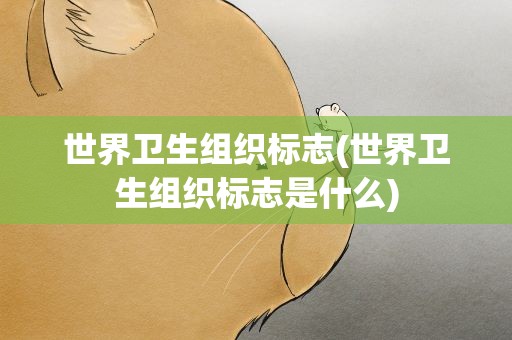 世界卫生组织标志(世界卫生组织标志是什么)