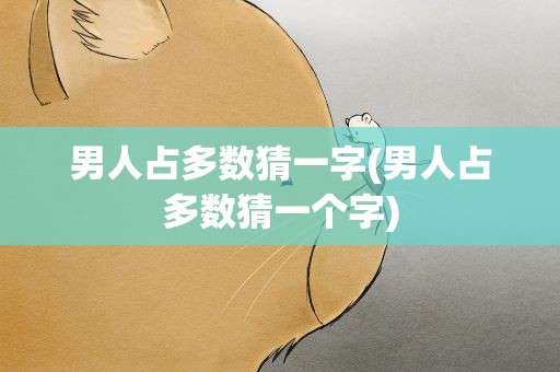 男人占多数猜一字(男人占多数猜一个字)