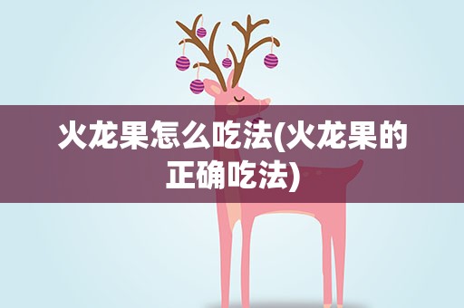 火龙果怎么吃法(火龙果的正确吃法)