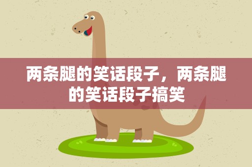 两条腿的笑话段子，两条腿的笑话段子搞笑