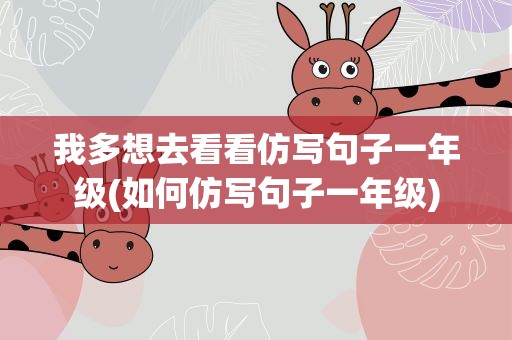 我多想去看看仿写句子一年级(如何仿写句子一年级)