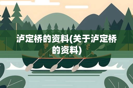 泸定桥的资料(关于泸定桥的资料)