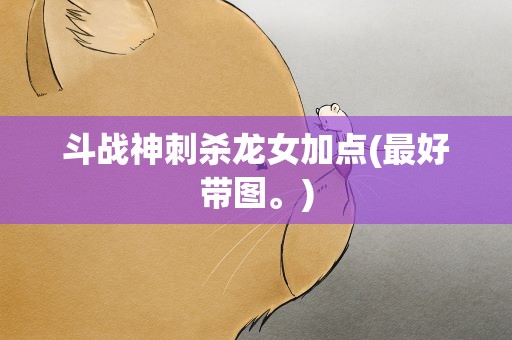 斗战神刺杀龙女加点(最好带图。)