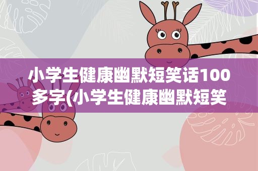 小学生健康幽默短笑话100多字(小学生健康幽默短笑话100多字左右)