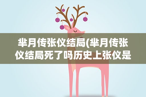 芈月传张仪结局(芈月传张仪结局死了吗历史上张仪是怎么死的)