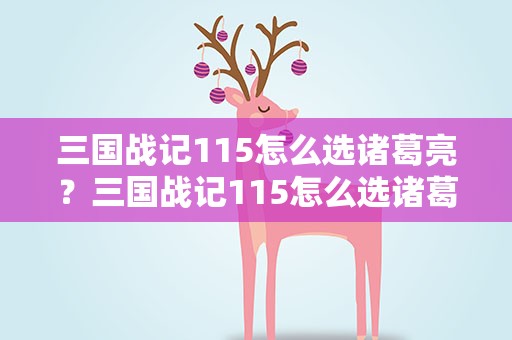三国战记115怎么选诸葛亮？三国战记115怎么选诸葛亮的