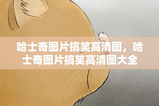 哈士奇图片搞笑高清图，哈士奇图片搞笑高清图大全