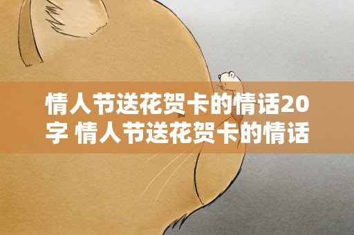 情人节送花贺卡的情话20字 情人节送花贺卡的情话20字以内