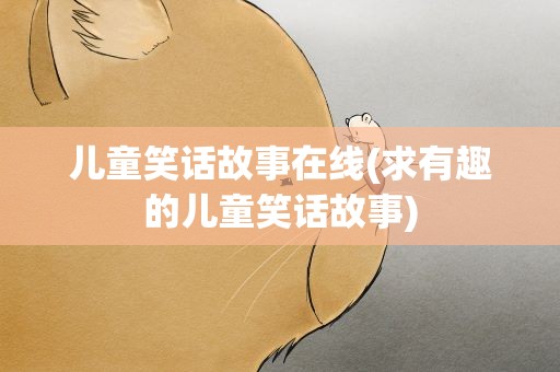 儿童笑话故事在线(求有趣的儿童笑话故事)