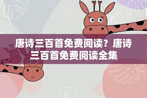 唐诗三百首免费阅读？唐诗三百首免费阅读全集