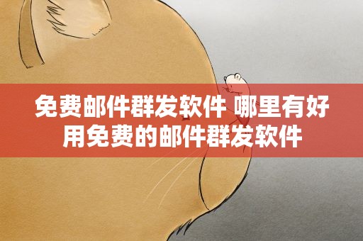 免费邮件群发软件 哪里有好用免费的邮件群发软件