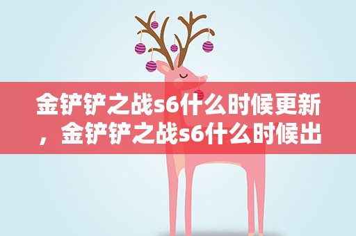 金铲铲之战s6什么时候更新，金铲铲之战s6什么时候出