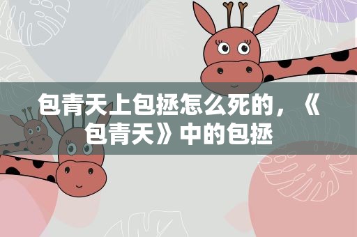 包青天上包拯怎么死的，《包青天》中的包拯