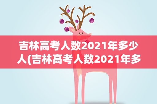 吉林高考人数2021年多少人(吉林高考人数2021年多少人啊)