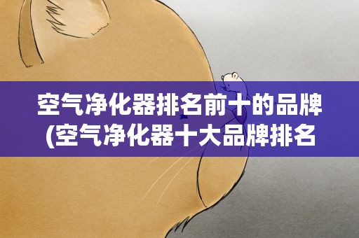空气净化器排名前十的品牌(空气净化器十大品牌排名)