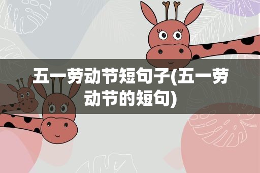 五一劳动节短句子(五一劳动节的短句)