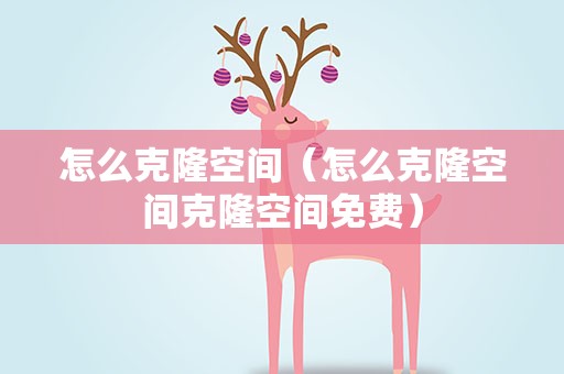 怎么克隆空间（怎么克隆空间克隆空间免费）
