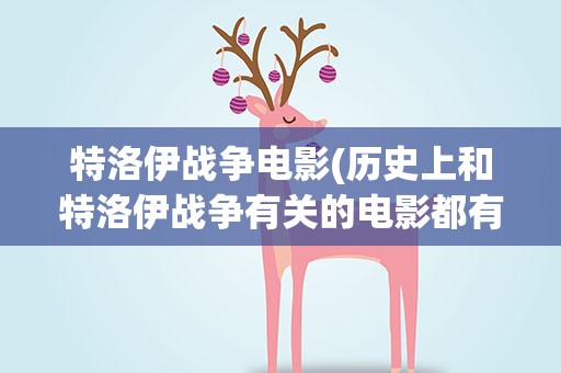 特洛伊战争电影(历史上和特洛伊战争有关的电影都有哪些)