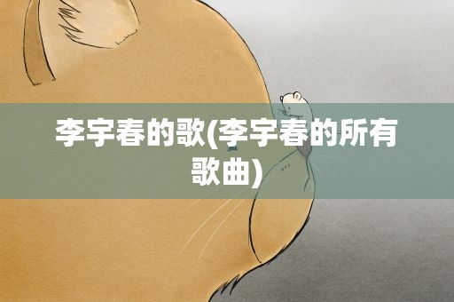 李宇春的歌(李宇春的所有歌曲)