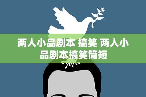 两人小品剧本 搞笑 两人小品剧本搞笑简短