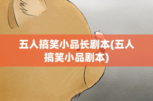 五人搞笑小品长剧本(五人搞笑小品剧本)