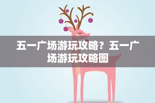 五一广场游玩攻略？五一广场游玩攻略图