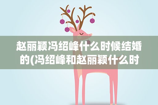 赵丽颖冯绍峰什么时候结婚的(冯绍峰和赵丽颖什么时候结婚的)