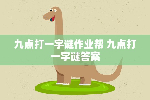 九点打一字谜作业帮 九点打一字谜答案