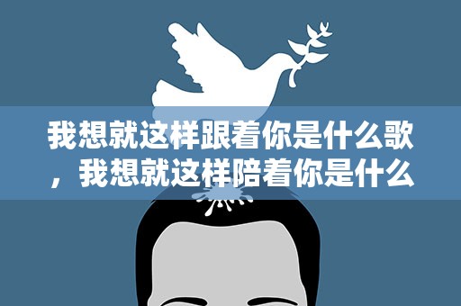 我想就这样跟着你是什么歌，我想就这样陪着你是什么歌