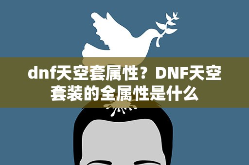 dnf天空套属性？DNF天空套装的全属性是什么