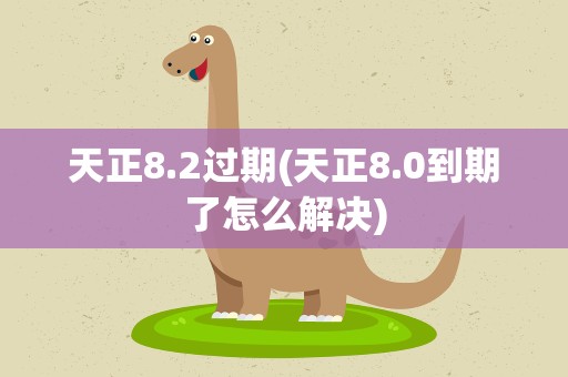 天正8.2过期(天正8.0到期了怎么解决)
