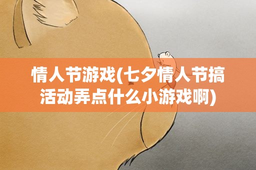 情人节游戏(七夕情人节搞活动弄点什么小游戏啊)