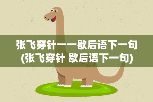 张飞穿针一一歇后语下一句(张飞穿针 歇后语下一句)