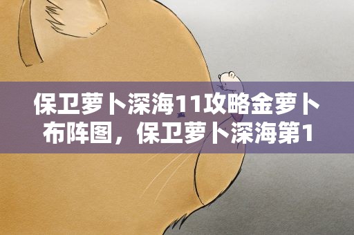 保卫萝卜深海11攻略金萝卜布阵图，保卫萝卜深海第11关攻略金萝