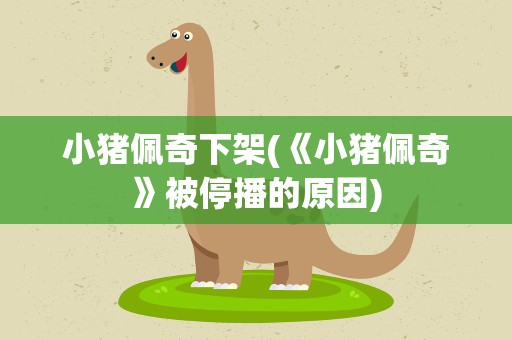 小猪佩奇下架(《小猪佩奇》被停播的原因)