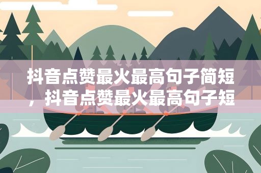 抖音点赞最火最高句子简短，抖音点赞最火最高句子短句