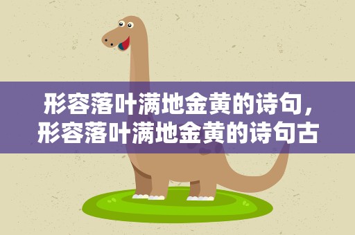 形容落叶满地金黄的诗句，形容落叶满地金黄的诗句古诗