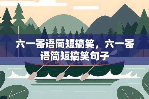 六一寄语简短搞笑，六一寄语简短搞笑句子